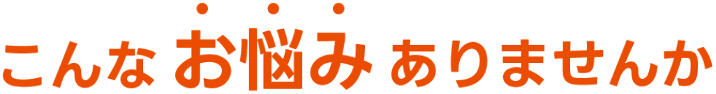 こんなお悩みありませんか