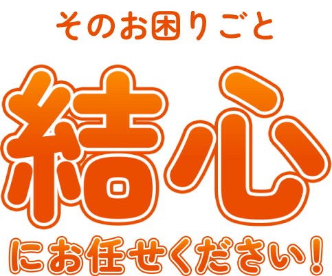 そのお困りごと結心にお任せください！