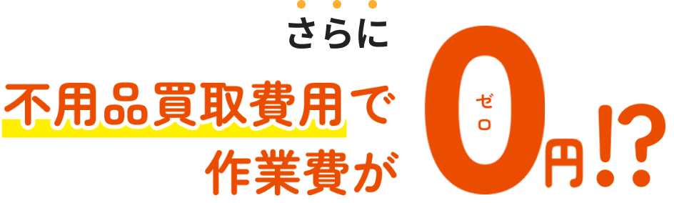 さらに不用品買取費用で作業費がゼロ円