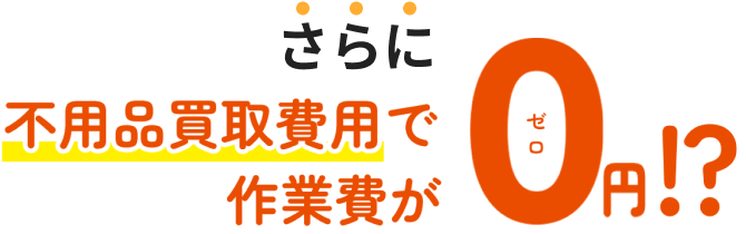 さらに不用品買取費用で作業費がゼロ円